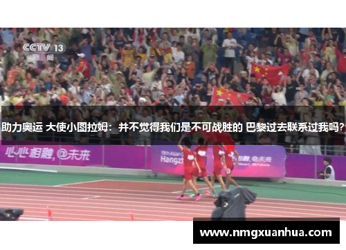 助力奥运 大使小图拉姆：并不觉得我们是不可战胜的 巴黎过去联系过我吗？