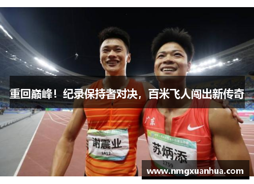 重回巅峰！纪录保持者对决，百米飞人闯出新传奇